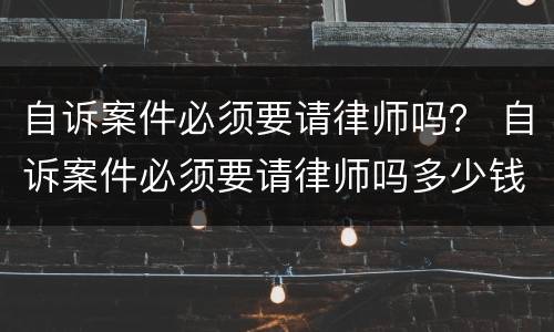 自诉案件必须要请律师吗？ 自诉案件必须要请律师吗多少钱