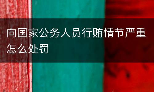 向国家公务人员行贿情节严重怎么处罚