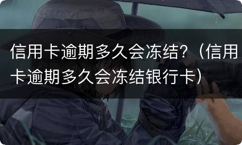 信用卡逾期多久会冻结?（信用卡逾期多久会冻结银行卡）