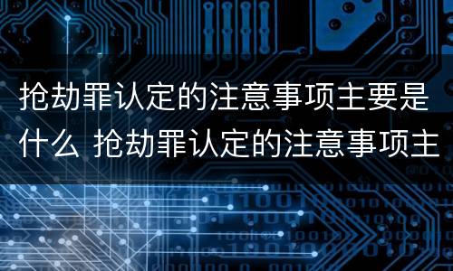 抢劫罪认定的注意事项主要是什么 抢劫罪认定的注意事项主要是什么呢