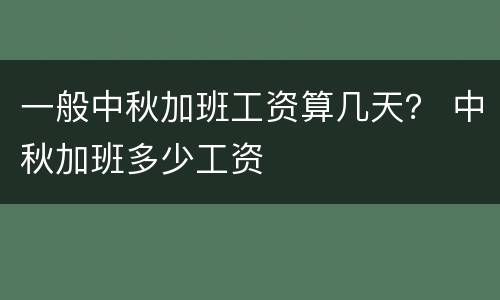 一般中秋加班工资算几天？ 中秋加班多少工资