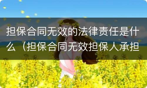 担保合同无效的法律责任是什么（担保合同无效担保人承担什么责任）