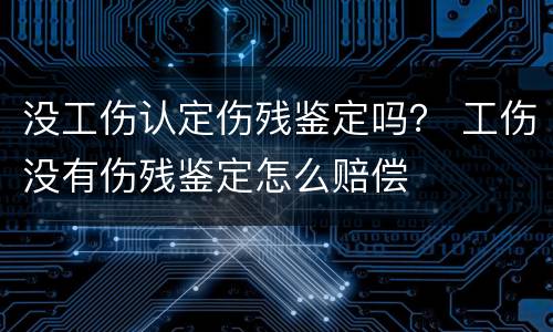 没工伤认定伤残鉴定吗？ 工伤没有伤残鉴定怎么赔偿