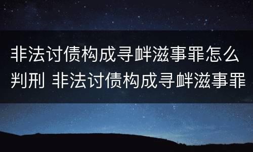 非法讨债构成寻衅滋事罪怎么判刑 非法讨债构成寻衅滋事罪怎么判刑的