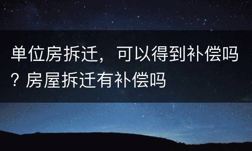 单位房拆迁，可以得到补偿吗? 房屋拆迁有补偿吗