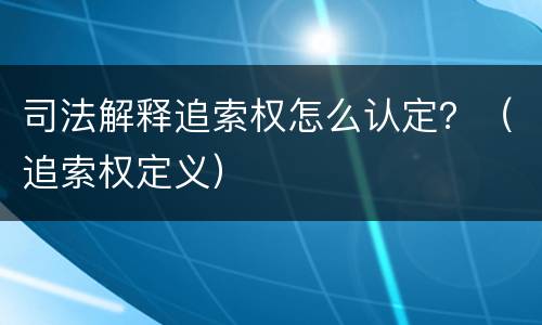 司法解释追索权怎么认定？（追索权定义）