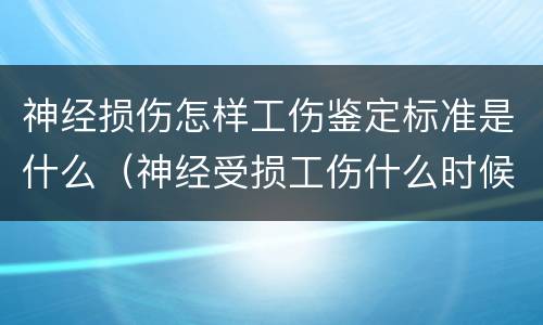 神经损伤怎样工伤鉴定标准是什么（神经受损工伤什么时候鉴定）