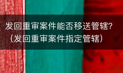 发回重审案件能否移送管辖？（发回重审案件指定管辖）