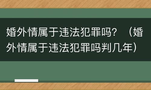 婚外情属于违法犯罪吗？（婚外情属于违法犯罪吗判几年）