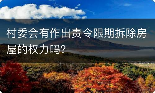 村委会有作出责令限期拆除房屋的权力吗？