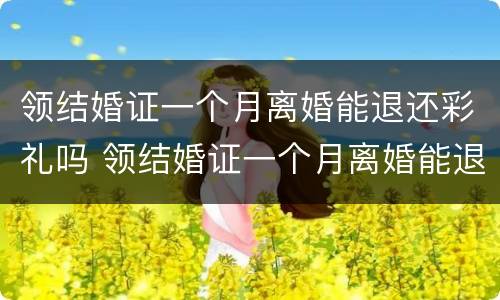 领结婚证一个月离婚能退还彩礼吗 领结婚证一个月离婚能退还彩礼吗女方