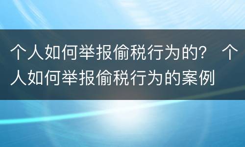 个人如何举报偷税行为的？ 个人如何举报偷税行为的案例