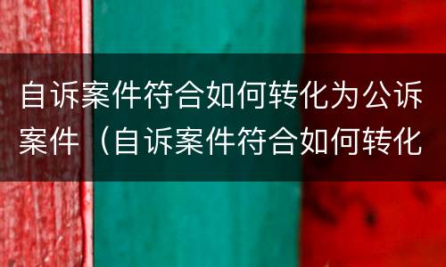 自诉案件符合如何转化为公诉案件（自诉案件符合如何转化为公诉案件的条件）