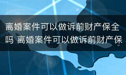 离婚案件可以做诉前财产保全吗 离婚案件可以做诉前财产保全吗知乎