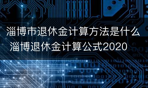 淄博市退休金计算方法是什么 淄博退休金计算公式2020