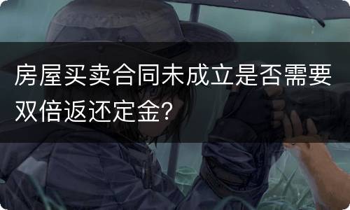 房屋买卖合同未成立是否需要双倍返还定金？