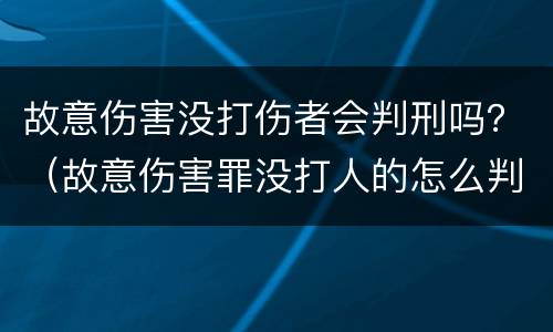 故意伤害没打伤者会判刑吗？（故意伤害罪没打人的怎么判）