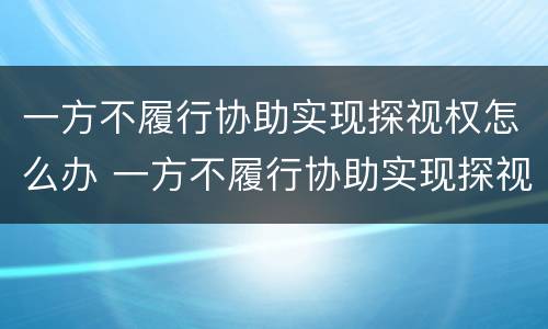 一方不履行协助实现探视权怎么办 一方不履行协助实现探视权怎么办理