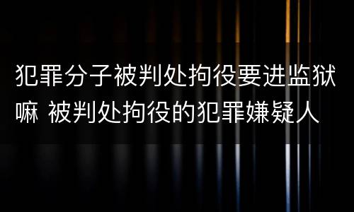 犯罪分子被判处拘役要进监狱嘛 被判处拘役的犯罪嫌疑人