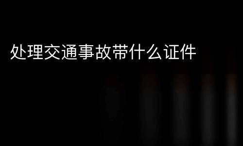 处理交通事故带什么证件