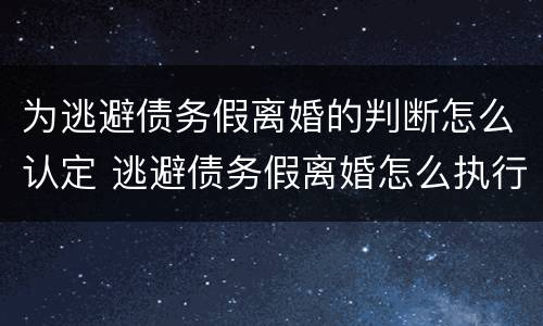 为逃避债务假离婚的判断怎么认定 逃避债务假离婚怎么执行