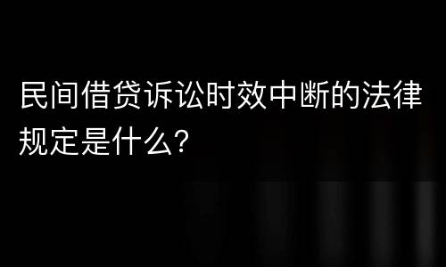 民间借贷诉讼时效中断的法律规定是什么？