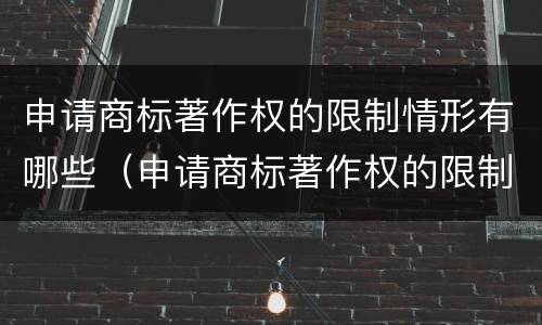 申请商标著作权的限制情形有哪些（申请商标著作权的限制情形有哪些内容）