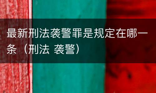 最新刑法袭警罪是规定在哪一条（刑法 袭警）