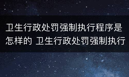 卫生行政处罚强制执行程序是怎样的 卫生行政处罚强制执行程序是怎样的规定