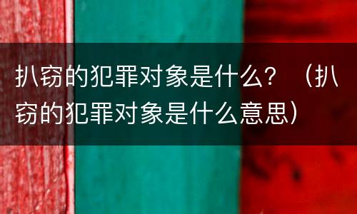 扒窃的犯罪对象是什么？（扒窃的犯罪对象是什么意思）