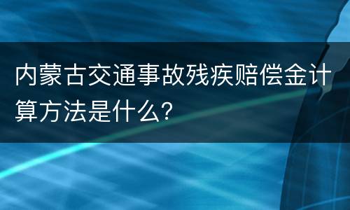 内蒙古交通事故残疾赔偿金计算方法是什么？