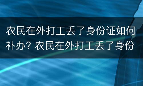 农民在外打工丢了身份证如何补办? 农民在外打工丢了身份证如何补办新的