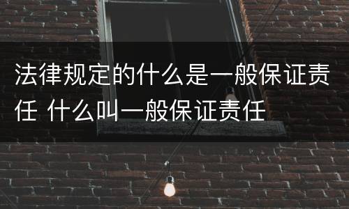 法律规定的什么是一般保证责任 什么叫一般保证责任