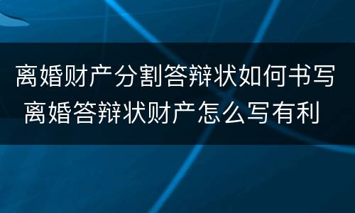 离婚财产分割答辩状如何书写 离婚答辩状财产怎么写有利