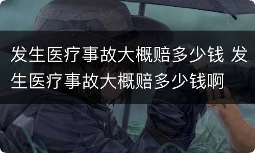 发生医疗事故大概赔多少钱 发生医疗事故大概赔多少钱啊