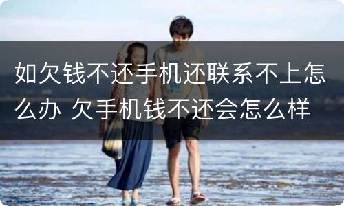 如欠钱不还手机还联系不上怎么办 欠手机钱不还会怎么样