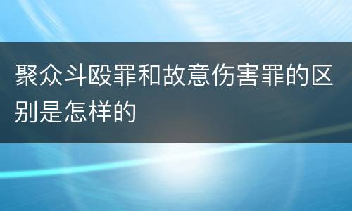 聚众斗殴罪和故意伤害罪的区别是怎样的