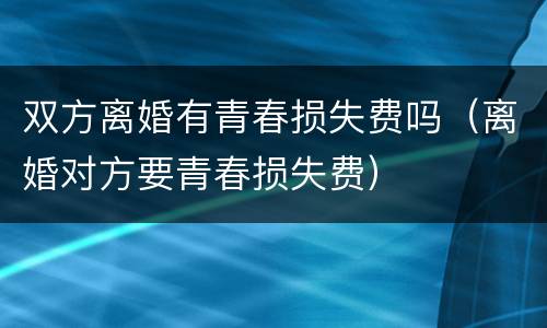 双方离婚有青春损失费吗（离婚对方要青春损失费）