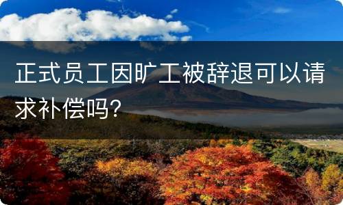 正式员工因旷工被辞退可以请求补偿吗？