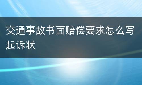 交通事故书面赔偿要求怎么写起诉状