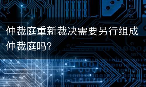 仲裁庭重新裁决需要另行组成仲裁庭吗？