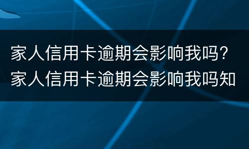 家人信用卡逾期会影响我吗? 家人信用卡逾期会影响我吗知乎