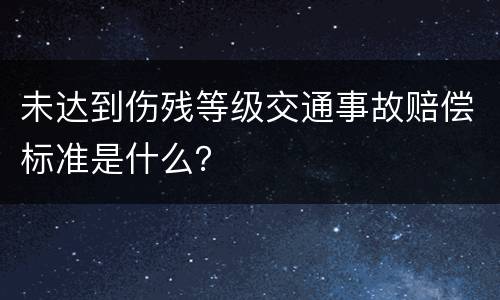 未达到伤残等级交通事故赔偿标准是什么？