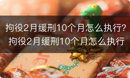 拘役2月缓刑10个月怎么执行？ 拘役2月缓刑10个月怎么执行的