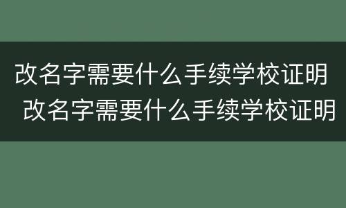 改名字需要什么手续学校证明 改名字需要什么手续学校证明呢