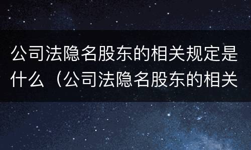 公司法隐名股东的相关规定是什么（公司法隐名股东的相关规定是什么意思）