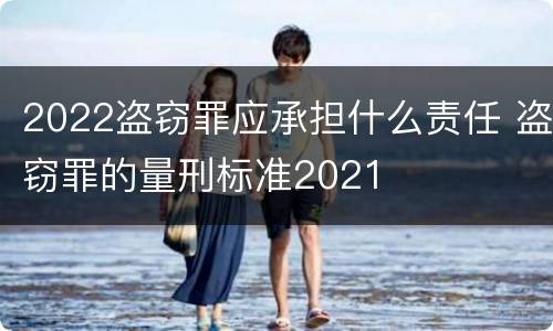 2022盗窃罪应承担什么责任 盗窃罪的量刑标准2021