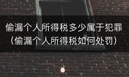 偷漏个人所得税多少属于犯罪（偷漏个人所得税如何处罚）