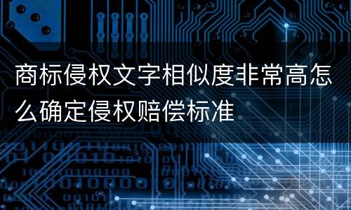 商标侵权文字相似度非常高怎么确定侵权赔偿标准