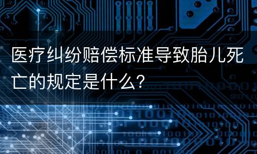 医疗纠纷赔偿标准导致胎儿死亡的规定是什么？